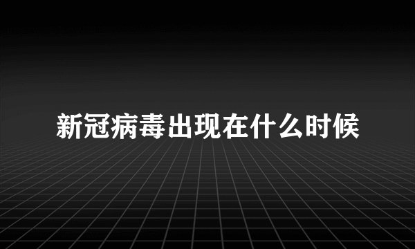 新冠病毒出现在什么时候