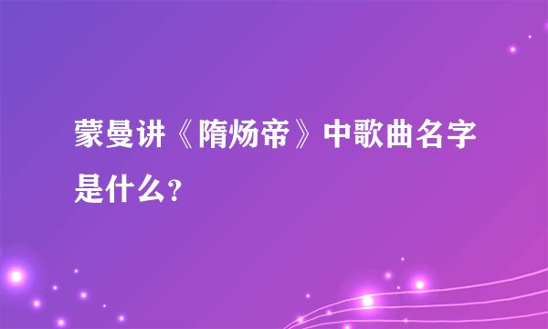 蒙曼讲《隋炀帝》中歌曲名字是什么？