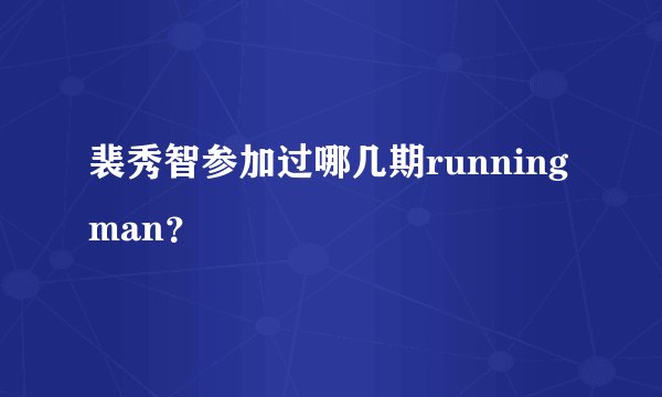 裴秀智参加过哪几期running man？