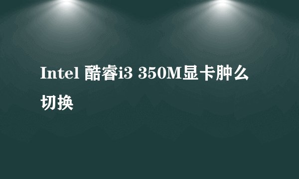 Intel 酷睿i3 350M显卡肿么切换