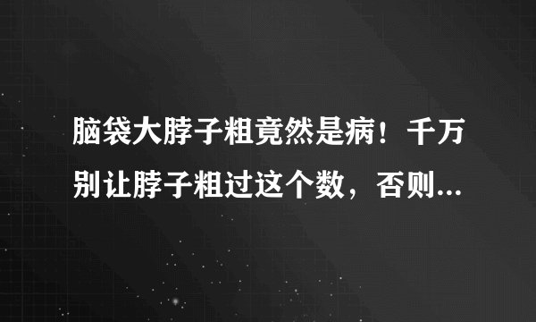 脑袋大脖子粗竟然是病！千万别让脖子粗过这个数，否则很危险……
