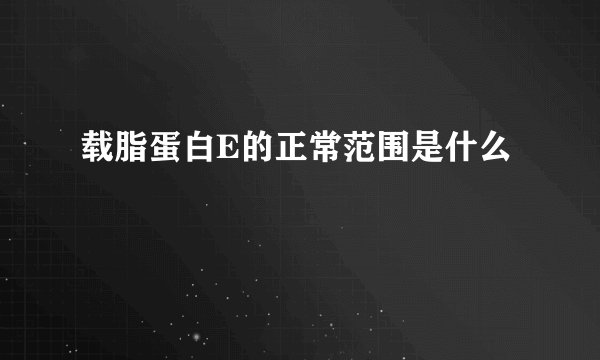 载脂蛋白E的正常范围是什么