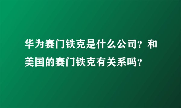 华为赛门铁克是什么公司？和美国的赛门铁克有关系吗？