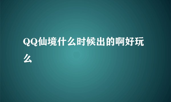 QQ仙境什么时候出的啊好玩么