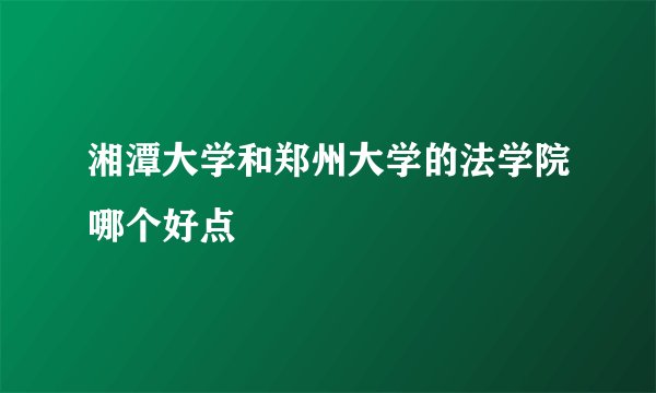 湘潭大学和郑州大学的法学院哪个好点