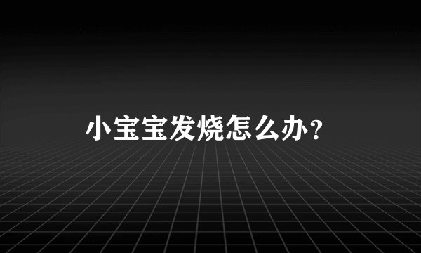 小宝宝发烧怎么办？