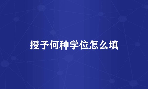 授予何种学位怎么填