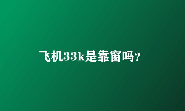 飞机33k是靠窗吗？