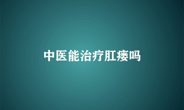 中医能治疗肛瘘吗