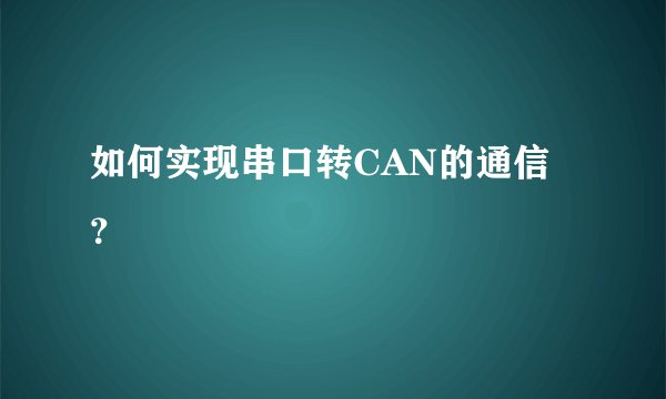 如何实现串口转CAN的通信？