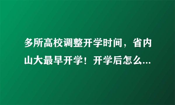 多所高校调整开学时间，省内山大最早开学！开学后怎么管理？教育部：封闭式管理，非必要不出校