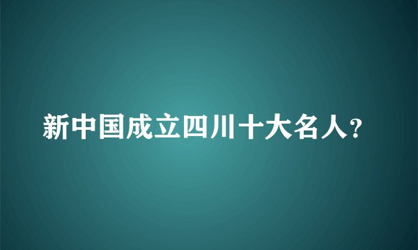 新中国成立四川十大名人？