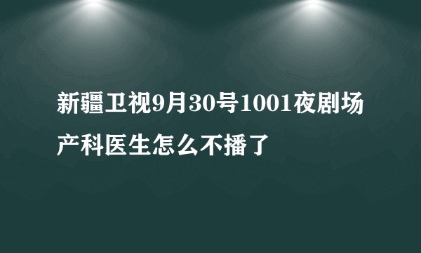 新疆卫视9月30号1001夜剧场产科医生怎么不播了