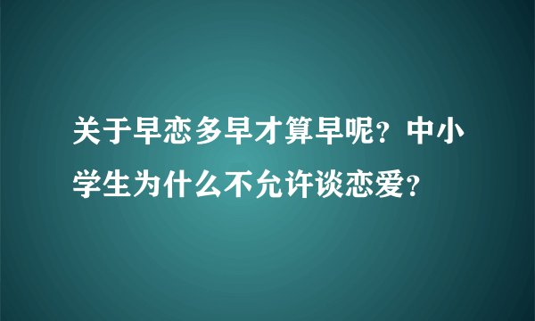 关于早恋多早才算早呢？中小学生为什么不允许谈恋爱？