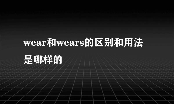 wear和wears的区别和用法是哪样的