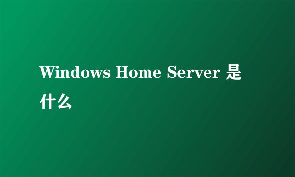 Windows Home Server 是什么