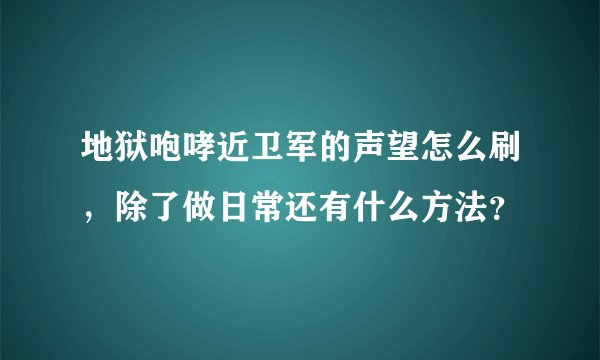 地狱咆哮近卫军的声望怎么刷，除了做日常还有什么方法？