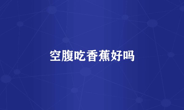 空腹吃香蕉好吗