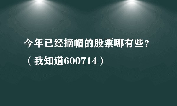 今年已经摘帽的股票哪有些？（我知道600714）