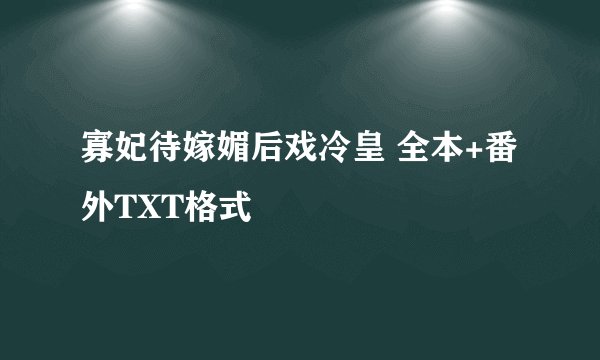 寡妃待嫁媚后戏冷皇 全本+番外TXT格式