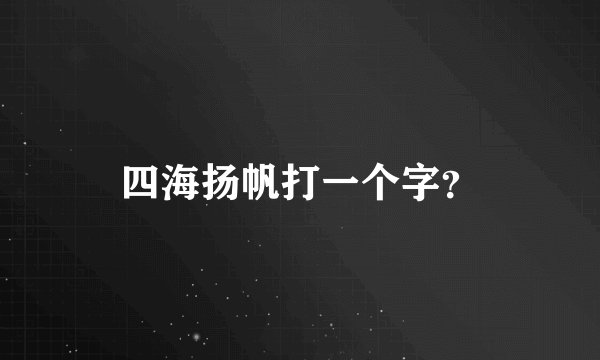 四海扬帆打一个字？