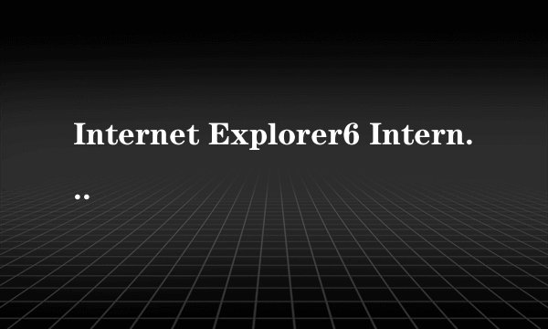 Internet Explorer6 Internet Explorer7和Internet Explorer8哪个好，我家是普通配置