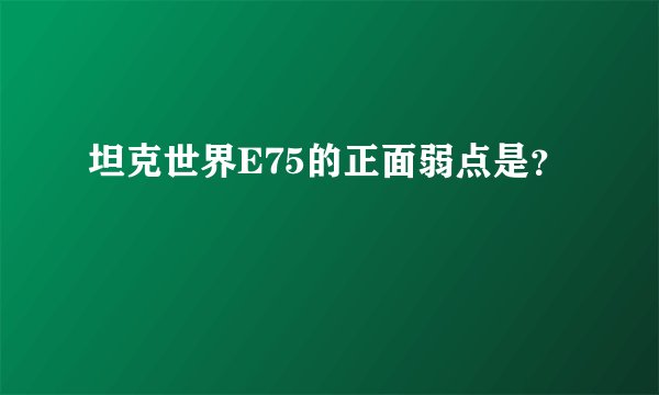 坦克世界E75的正面弱点是？