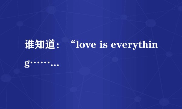 谁知道：“love is everything……”这句词出自哪首歌？