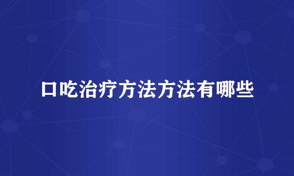 口吃治疗方法方法有哪些