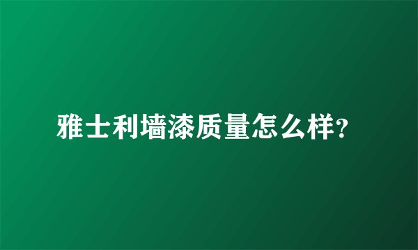 雅士利墙漆质量怎么样？