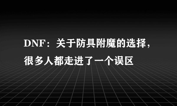 DNF：关于防具附魔的选择，很多人都走进了一个误区