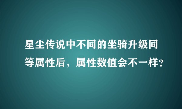 星尘传说中不同的坐骑升级同等属性后，属性数值会不一样？