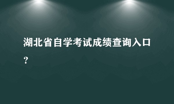 湖北省自学考试成绩查询入口？