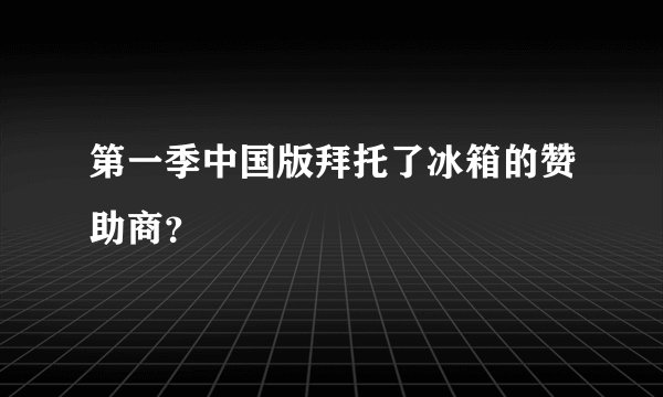 第一季中国版拜托了冰箱的赞助商？