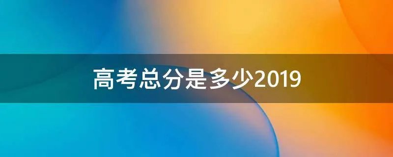 高考总分是多少2019