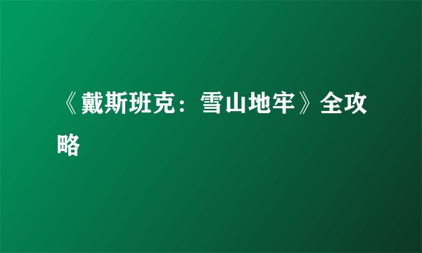 《戴斯班克：雪山地牢》全攻略