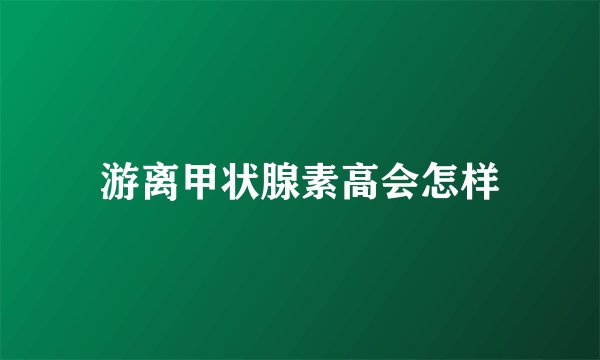 游离甲状腺素高会怎样