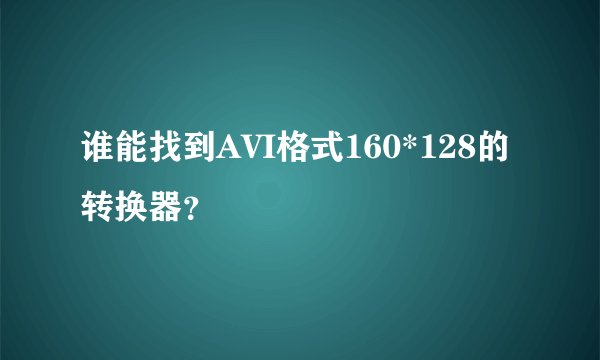 谁能找到AVI格式160*128的转换器？