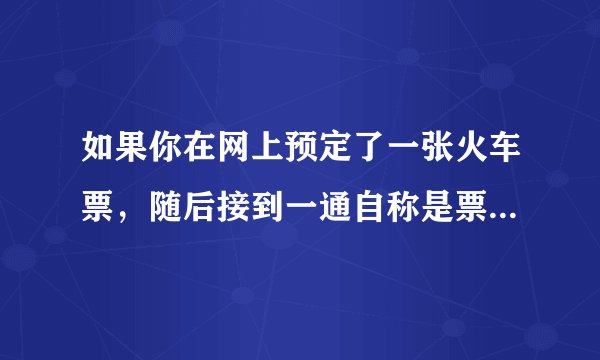 如果你在网上预定了一张火车票，随后接到一通自称是票务公司工作人员的电话，告知你交易出现问题，需要申请退款，并随后发送了一条含有退款链接的短信，不能怎么做（）
