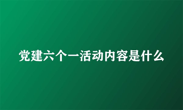 党建六个一活动内容是什么