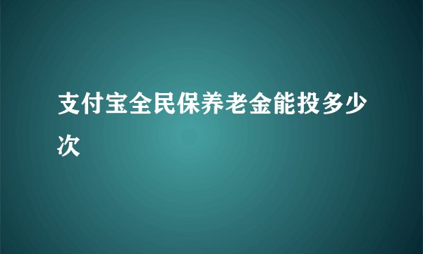 支付宝全民保养老金能投多少次