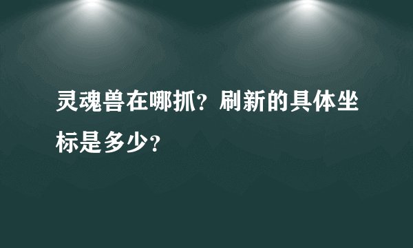 灵魂兽在哪抓？刷新的具体坐标是多少？