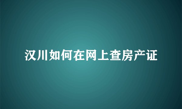 汉川如何在网上查房产证