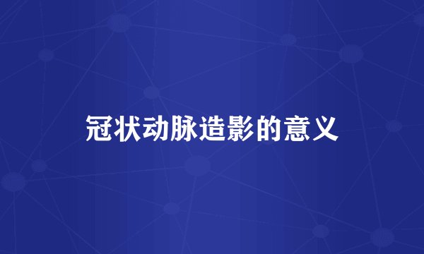 冠状动脉造影的意义