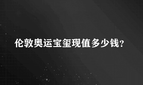 伦敦奥运宝玺现值多少钱？