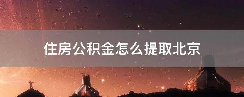 住房公积金怎么提取北京