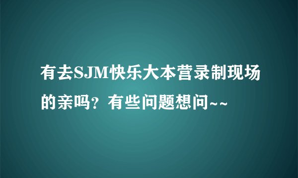 有去SJM快乐大本营录制现场的亲吗？有些问题想问~~