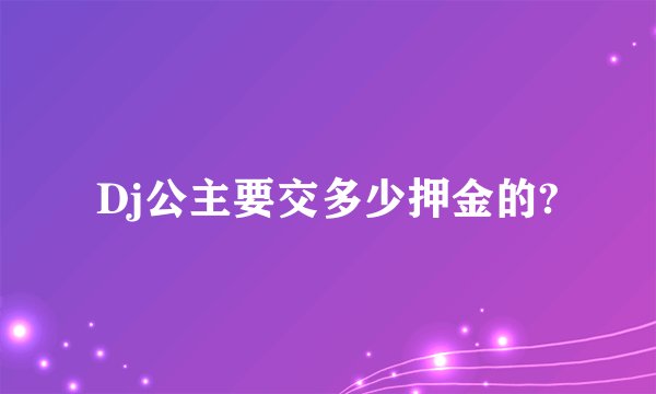 Dj公主要交多少押金的?