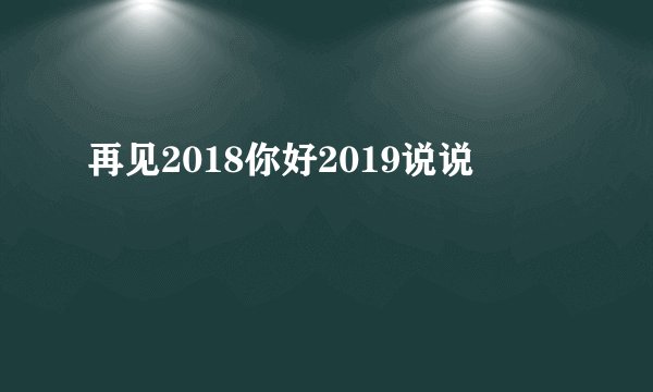 再见2018你好2019说说