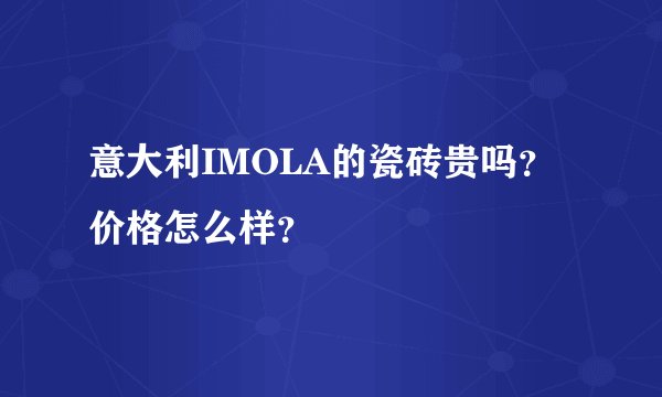 意大利IMOLA的瓷砖贵吗？价格怎么样？